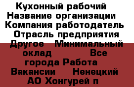 Кухонный рабочий › Название организации ­ Компания-работодатель › Отрасль предприятия ­ Другое › Минимальный оклад ­ 8 000 - Все города Работа » Вакансии   . Ненецкий АО,Хонгурей п.